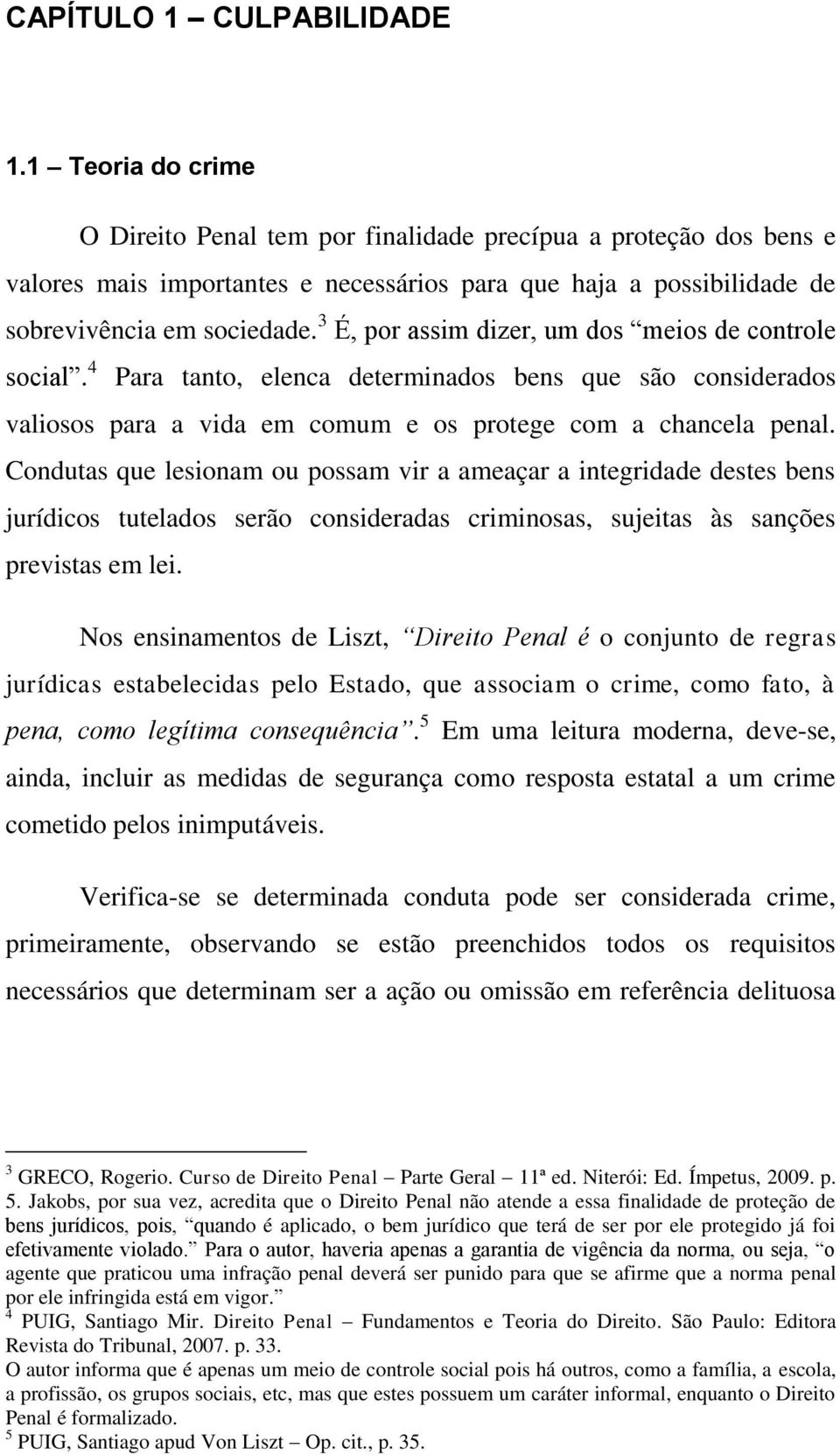 3 É, por assim dizer, um dos meios de controle social. 4 Para tanto, elenca determinados bens que são considerados valiosos para a vida em comum e os protege com a chancela penal.