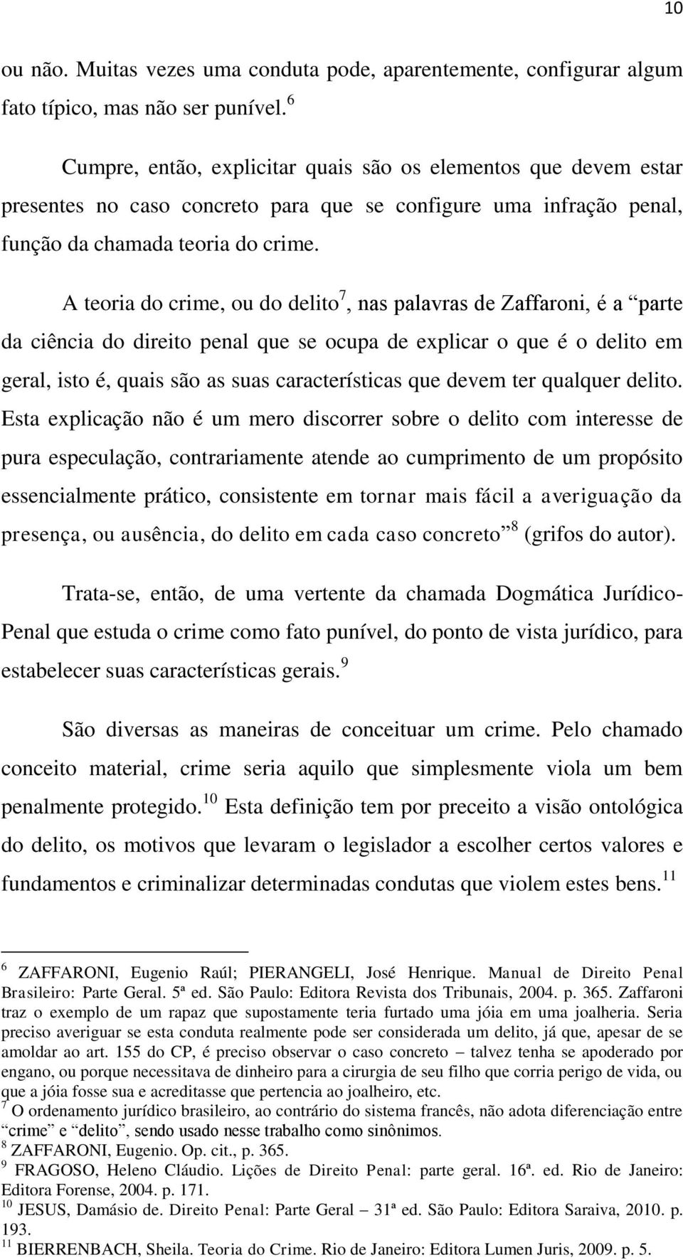 A teoria do crime, ou do delito 7, nas palavras de Zaffaroni, é a parte da ciência do direito penal que se ocupa de explicar o que é o delito em geral, isto é, quais são as suas características que