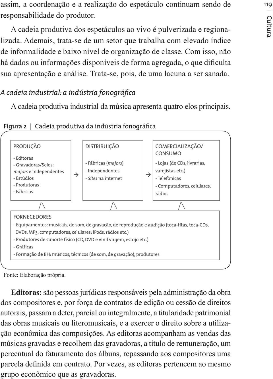 Com isso, não há dados ou informações disponíveis de forma agregada, o que dificulta sua apresentação e análise. Trata-se, pois, de uma lacuna a ser sanada.