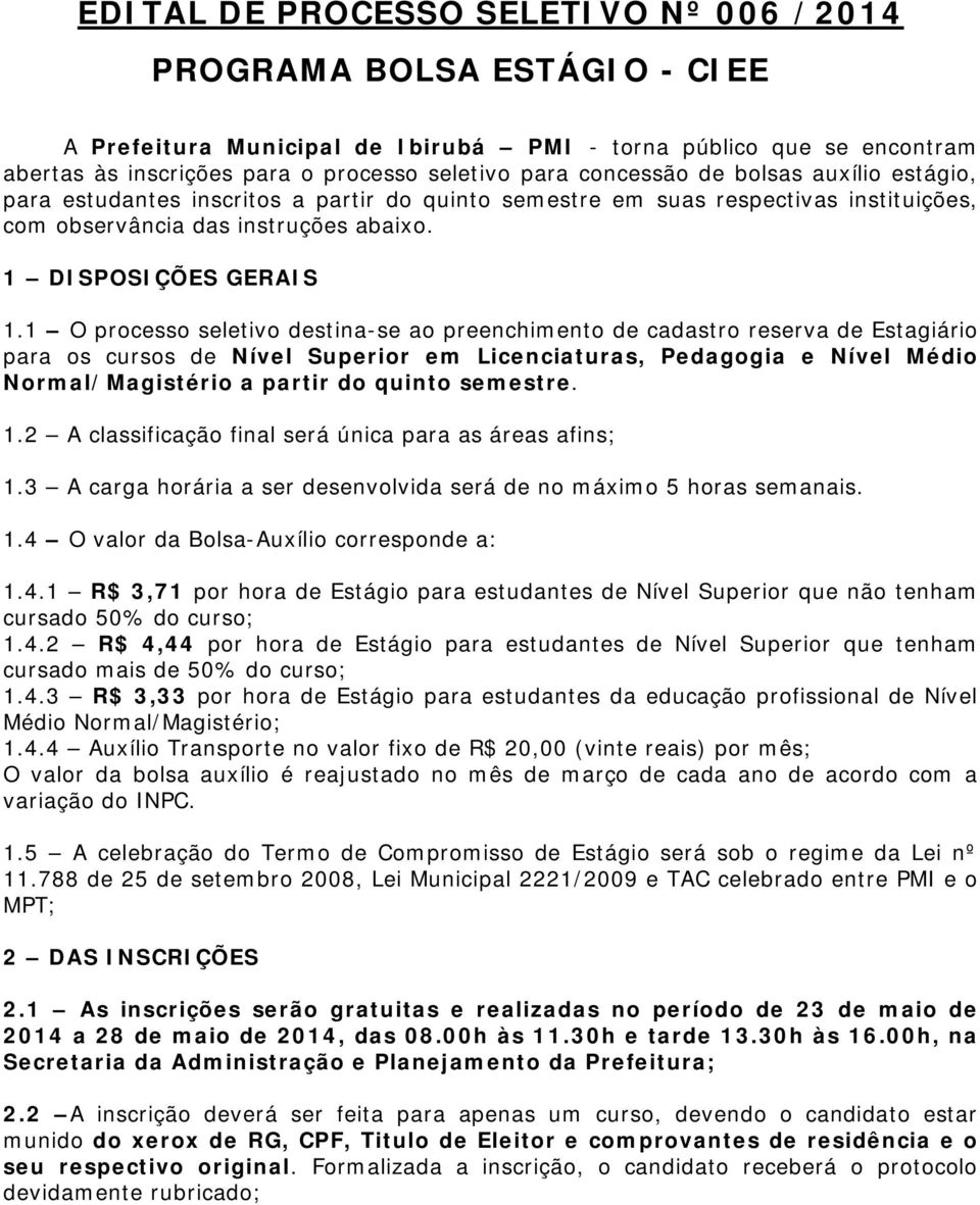 1 O processo seletivo destina-se ao preenchimento de cadastro reserva de Estagiário para os cursos de Nível Superior em Licenciaturas, Pedagogia e Nível Médio Normal/Magistério a partir do quinto