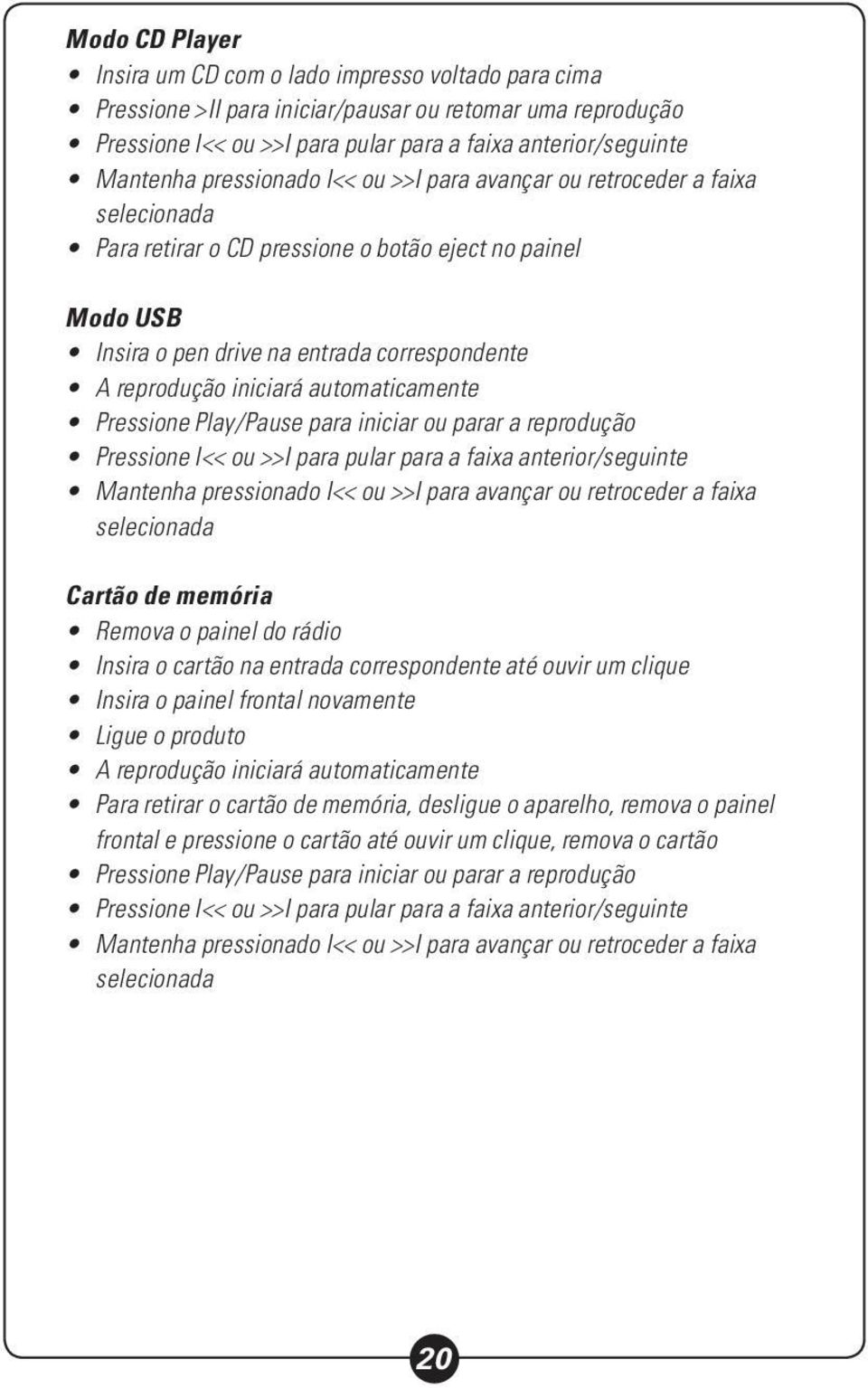 automaticamente Pressione Play/Pause para iniciar ou parar a reprodução Pressione I<< ou >>I para pular para a faixa anterior/seguinte Mantenha pressionado I<< ou >>I para avançar ou retroceder a