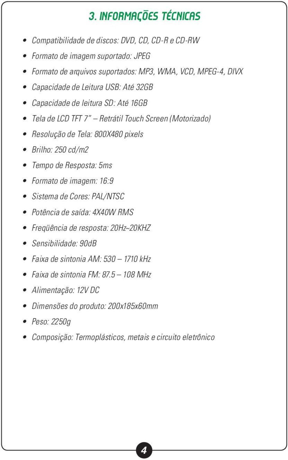 cd/m2 Tempo de Resposta: 5ms Formato de imagem: 16:9 Sistema de Cores: PAL/NTSC Potência de saída: 4X40W RMS Freqüência de resposta: 20Hz~20KHZ Sensibilidade: 90dB Faixa de