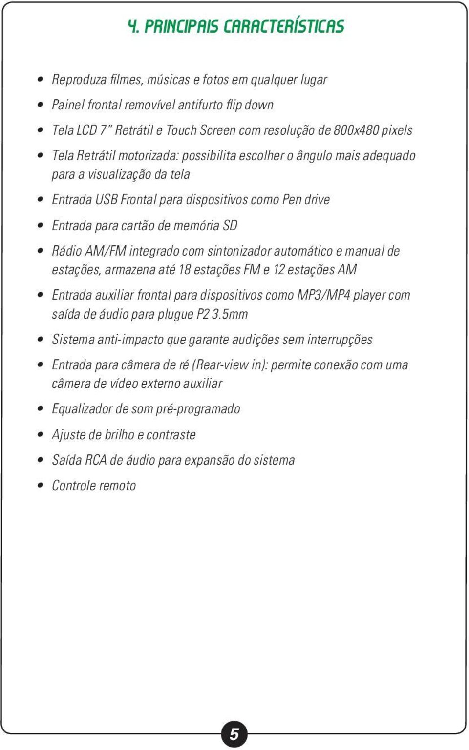 integrado com sintonizador automático e manual de estações, armazena até 18 estações FM e 12 estações AM Entrada auxiliar frontal para dispositivos como MP3/MP4 player com saída de áudio para plugue