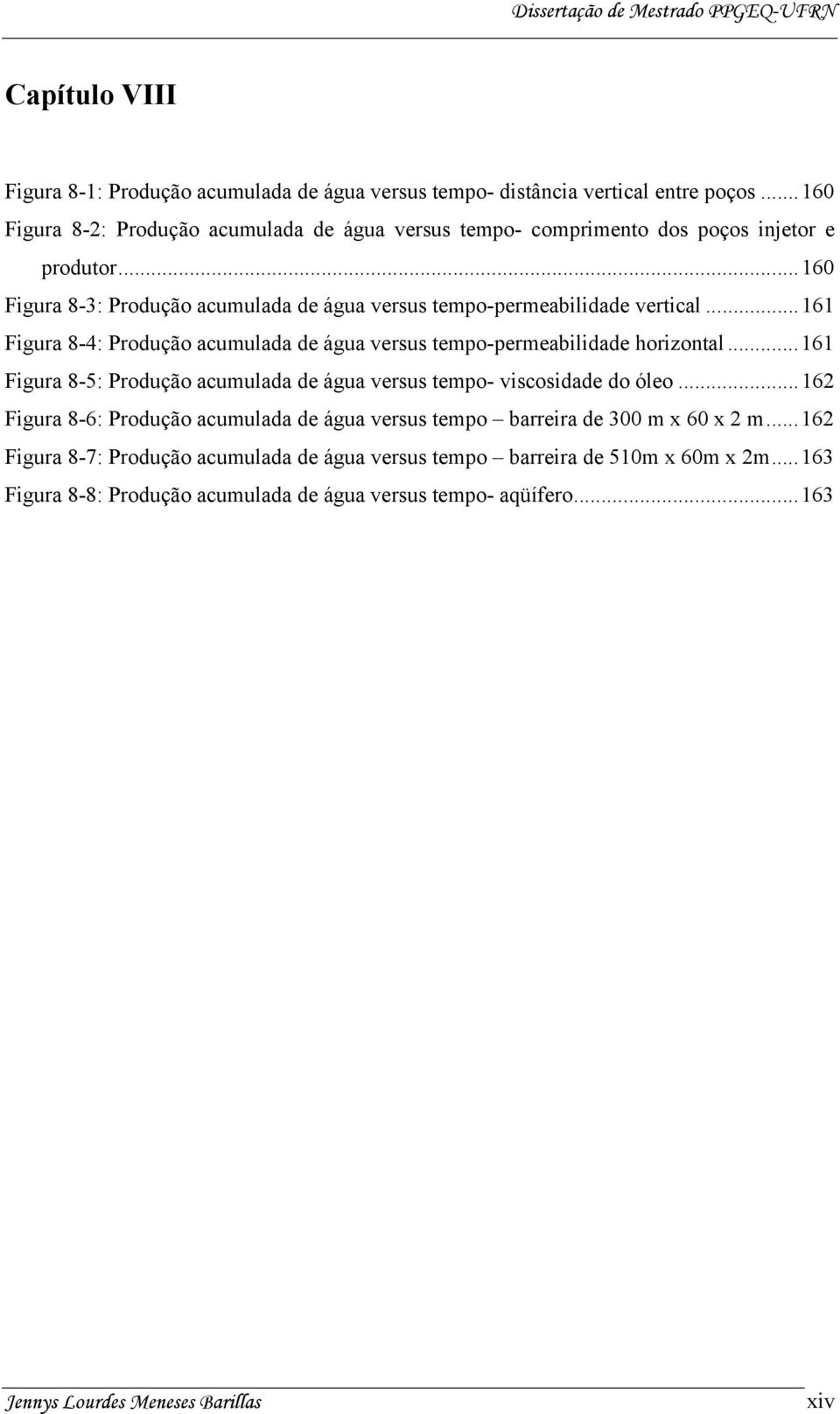 ..161 Figura 8-4: Produção acumulada de água versus tempo-permeabilidade horizontal...161 Figura 8-5: Produção acumulada de água versus tempo- viscosidade do óleo.