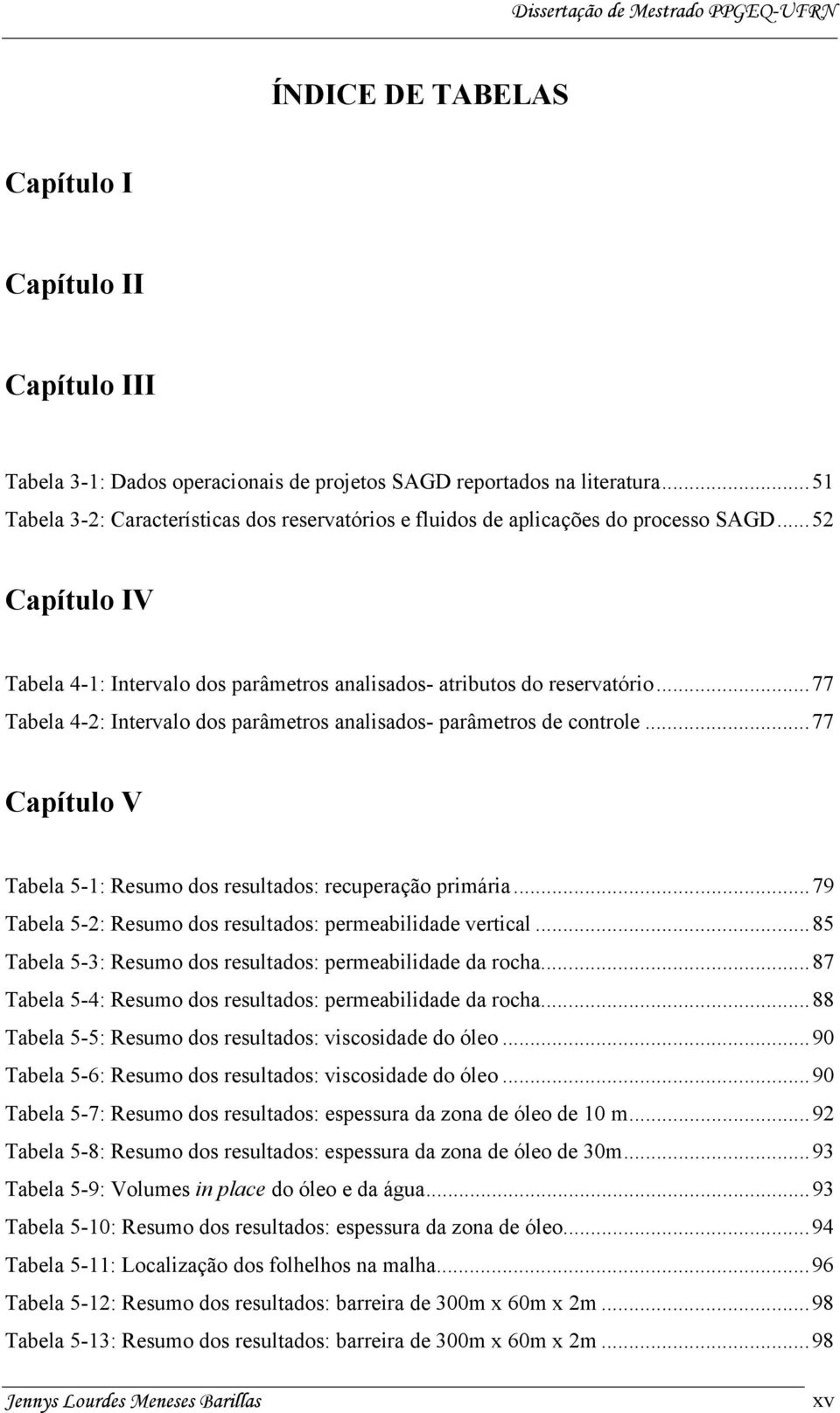 ..77 Tabela 4-2: Intervalo dos parâmetros analisados- parâmetros de controle...77 Capítulo V Tabela 5-1: Resumo dos resultados: recuperação primária.