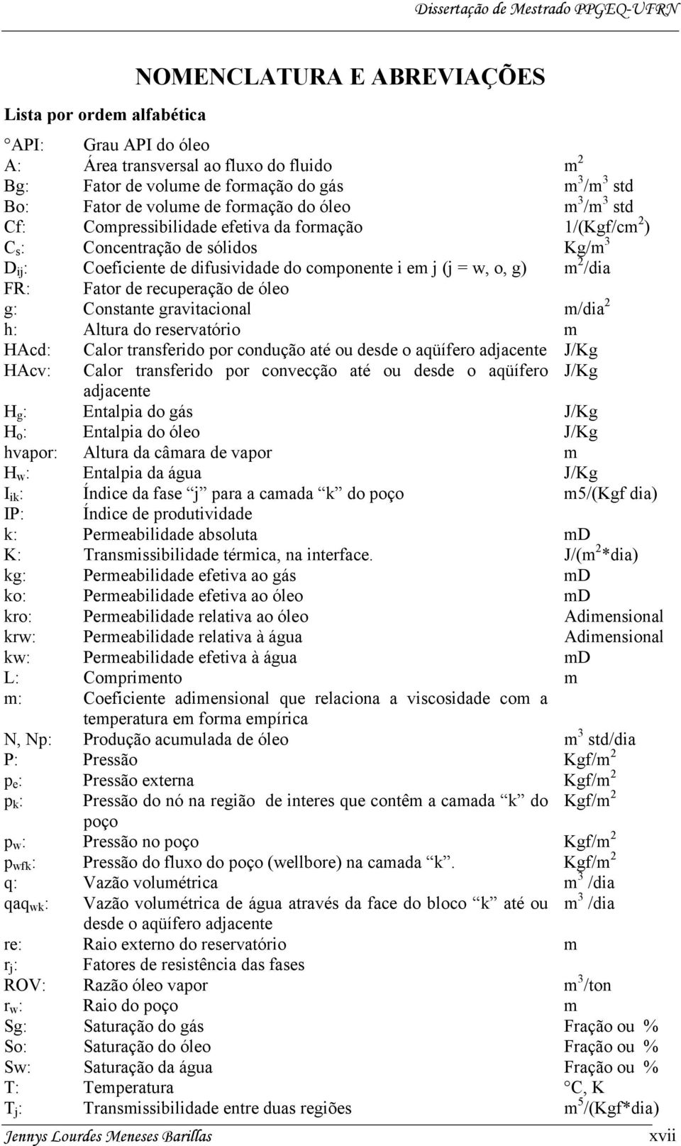 i em j (j = w, o, g) m 2 /dia FR: Fator de recuperação de óleo g: Constante gravitacional m/dia 2 h: Altura do reservatório m HAcd: Calor transferido por condução até ou desde o aqüífero adjacente