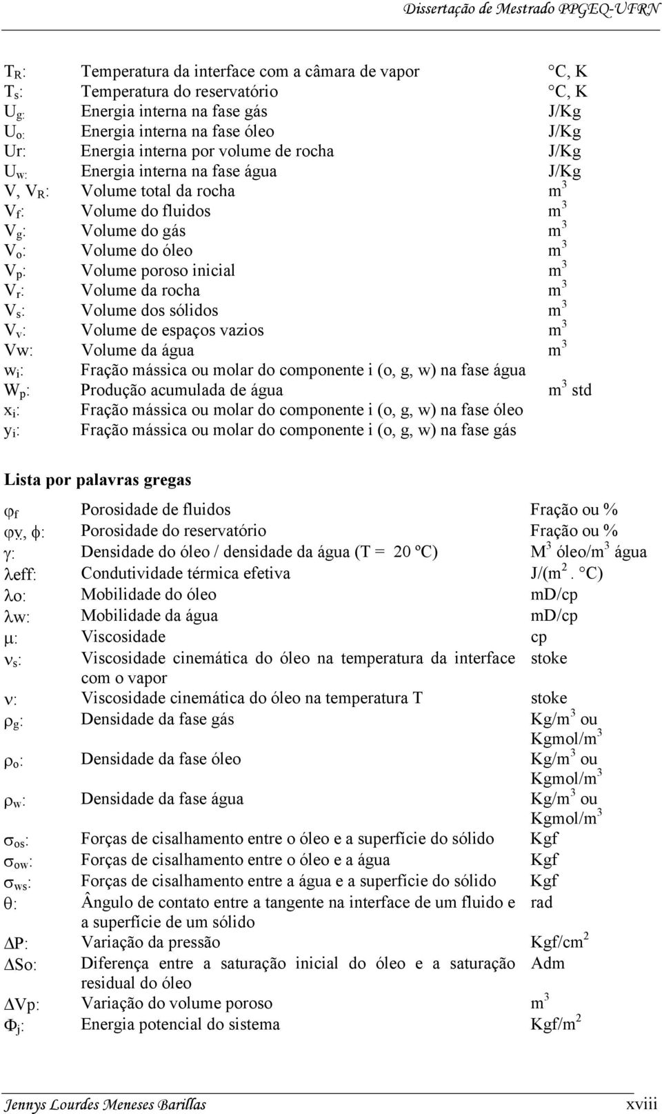 m 3 V r : Volume da rocha m 3 V s : Volume dos sólidos m 3 V v : Volume de espaços vazios m 3 Vw: Volume da água m 3 w i : Fração mássica ou molar do componente i (o, g, w) na fase água W p :