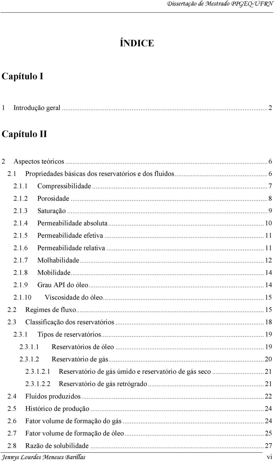 ..15 2.2 Regimes de fluxo...15 2.3 Classificação dos reservatórios...18 2.3.1 Tipos de reservatórios...19 2.3.1.1 Reservatórios de óleo...19 2.3.1.2 Reservatório de gás...20 2.3.1.2.1 Reservatório de gás úmido e reservatório de gás seco.