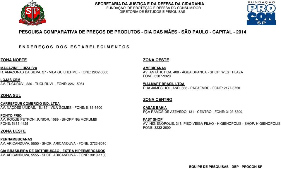 TUCURUVI, 330 - TUCURUVI - FONE: 2261-5961 ZONA SUL CARREFOUR COMÉRCIO IND. LTDA AV. NAÇÕES UNIDAS, 15.187 - VILA GOMES - FONE: 5186-8600 PONTO FRIO AV.