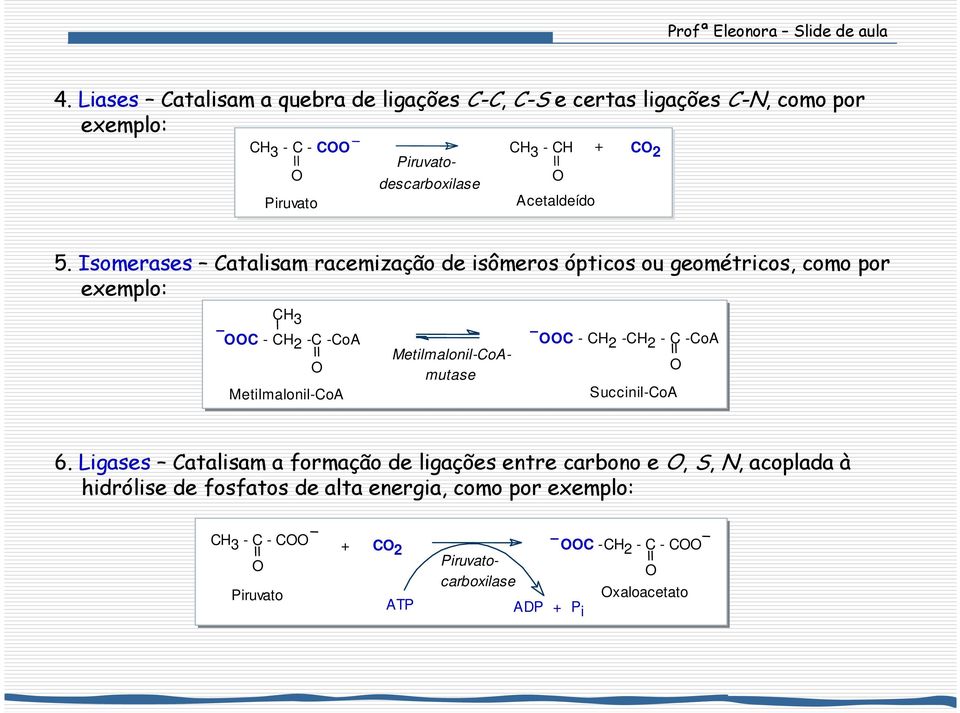 Isomerases Catalisam racemização de isômeros ópticos ou geométricos, como por exemplo: CH 3 C - CH 2 -C -CoA Metilmalonil-CoA C - CH 2 -CH 2 - C