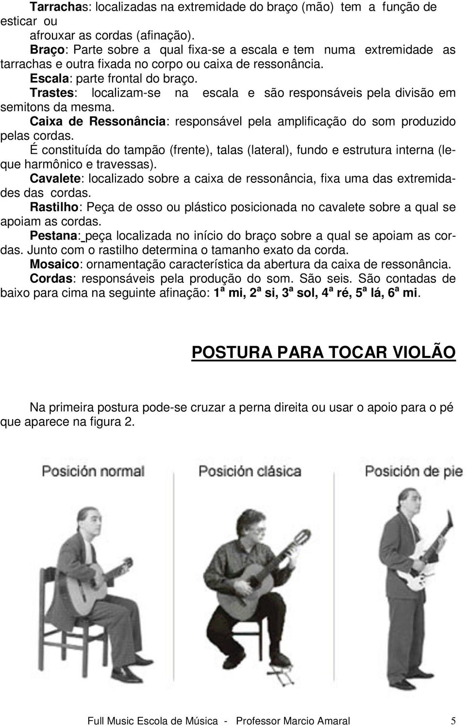 É constituíd do tmpão (frente), tls (lterl), fundo e estrutur intern (leque hrmônico e trvesss). Cvlete: loclizdo sobre cix de ressonânci, fix um ds extremiddes ds cords.