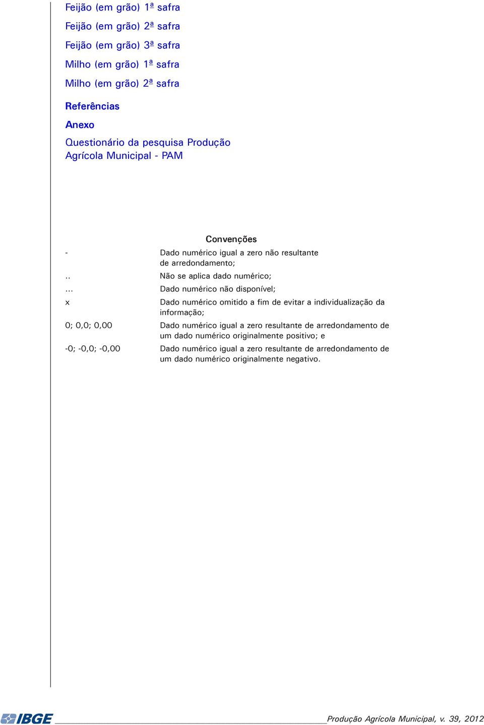 .. Dado numérico não disponível; x Dado numérico omitido a fim de evitar a individualização da informação; 0; 0,0; 0,00 Dado numérico igual a zero resultante de