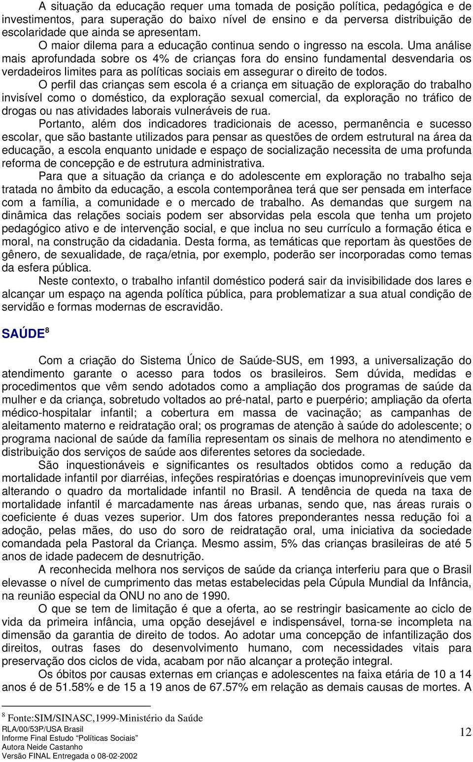 Uma análise mais aprofundada sobre os 4% de crianças fora do ensino fundamental desvendaria os verdadeiros limites para as políticas sociais em assegurar o direito de todos.