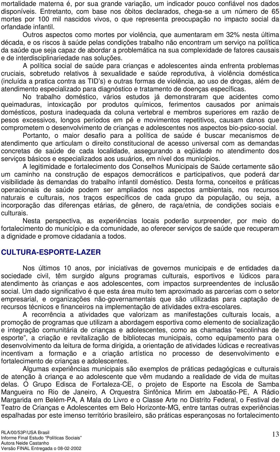 Outros aspectos como mortes por violência, que aumentaram em 32% nesta última década, e os riscos à saúde pelas condições trabalho não encontram um serviço na política da saúde que seja capaz de