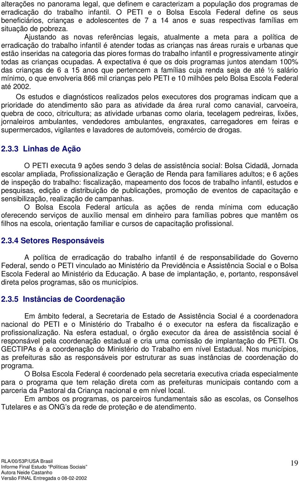 Ajustando as novas referências legais, atualmente a meta para a política de erradicação do trabalho infantil é atender todas as crianças nas áreas rurais e urbanas que estão inseridas na categoria