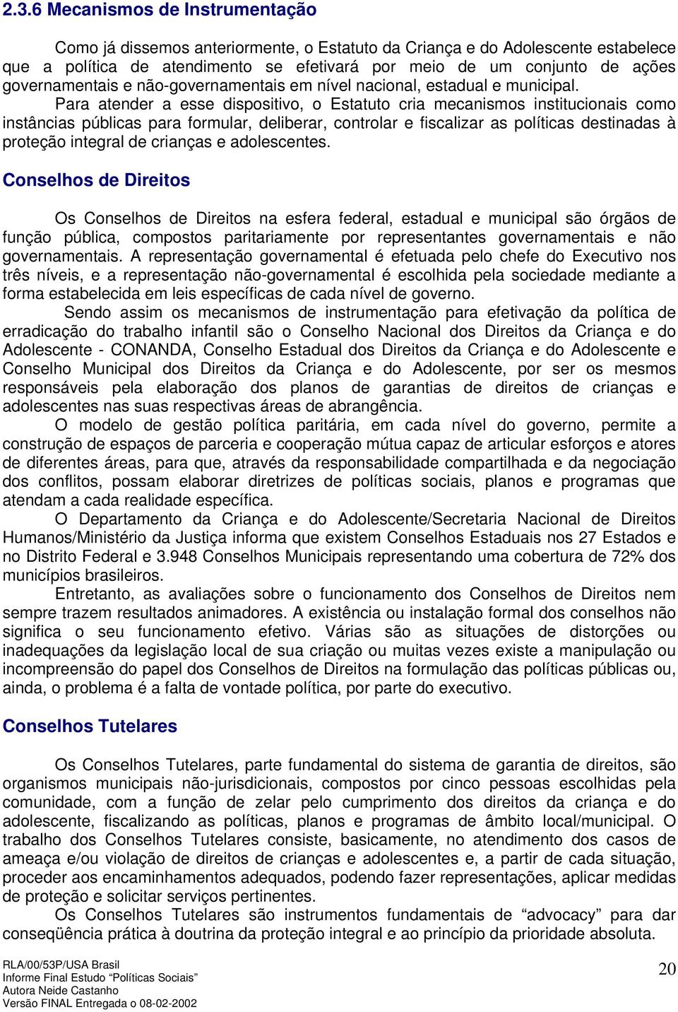 Para atender a esse dispositivo, o Estatuto cria mecanismos institucionais como instâncias públicas para formular, deliberar, controlar e fiscalizar as políticas destinadas à proteção integral de