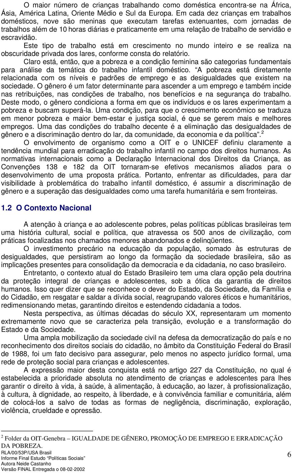 servidão e escravidão. Este tipo de trabalho está em crescimento no mundo inteiro e se realiza na obscuridade privada dos lares, conforme consta do relatório.