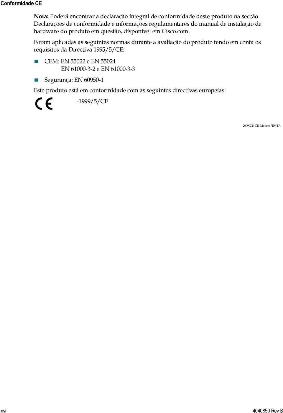 Foram aplicadas as seguintes normas durante a avaliação do produto tendo em conta os requisitos da Directiva 1995/5/CE: CEM: EN 55022 e EN