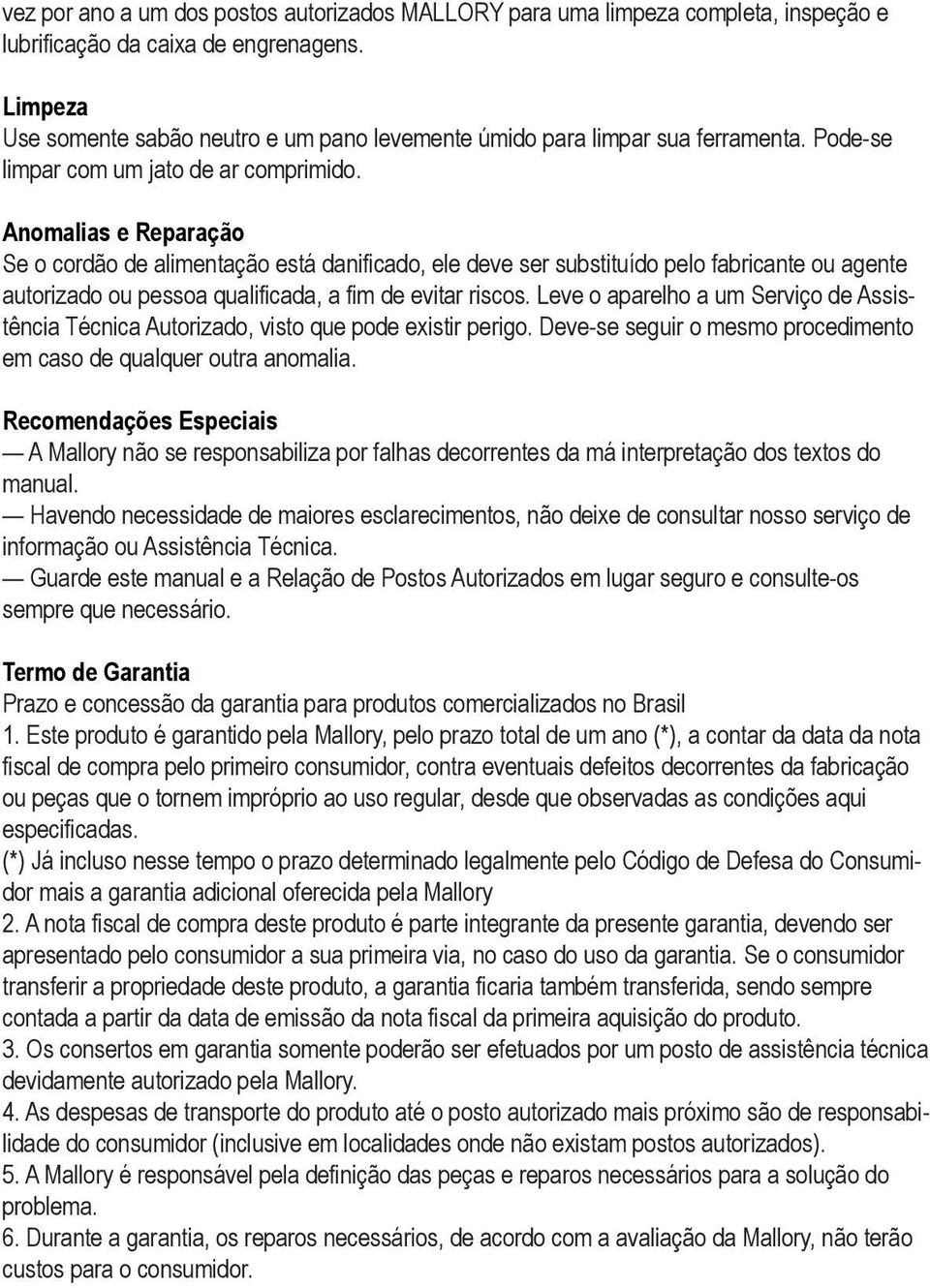 Anomalias e Reparação Se o cordão de alimentação está danificado, ele deve ser substituído pelo fabricante ou agente autorizado ou pessoa qualificada, a fim de evitar riscos.