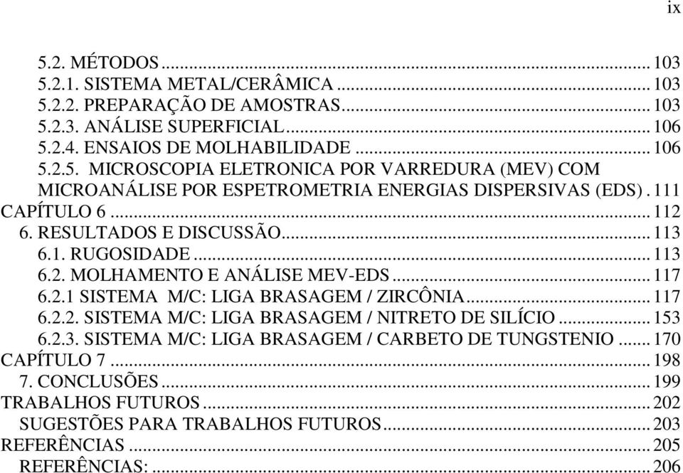 .. 153 6.2.3. SISTEMA M/C: LIGA BRASAGEM / CARBETO DE TUNGSTENIO... 170 CAPÍTULO 7... 198 7. CONCLUSÕES... 199 TRABALHOS FUTUROS... 202 SUGESTÕES PARA TRABALHOS FUTUROS.