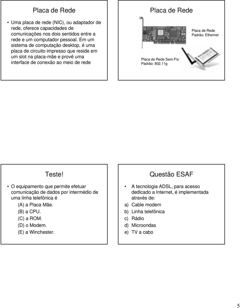Padrão: 802.11g Placa de Rede Padrão: Ethernet Teste! O equipamento que permite efetuar comunicação de dados por intermédio de uma linha telefônica é (A) a Placa Mãe. (B) a CPU.