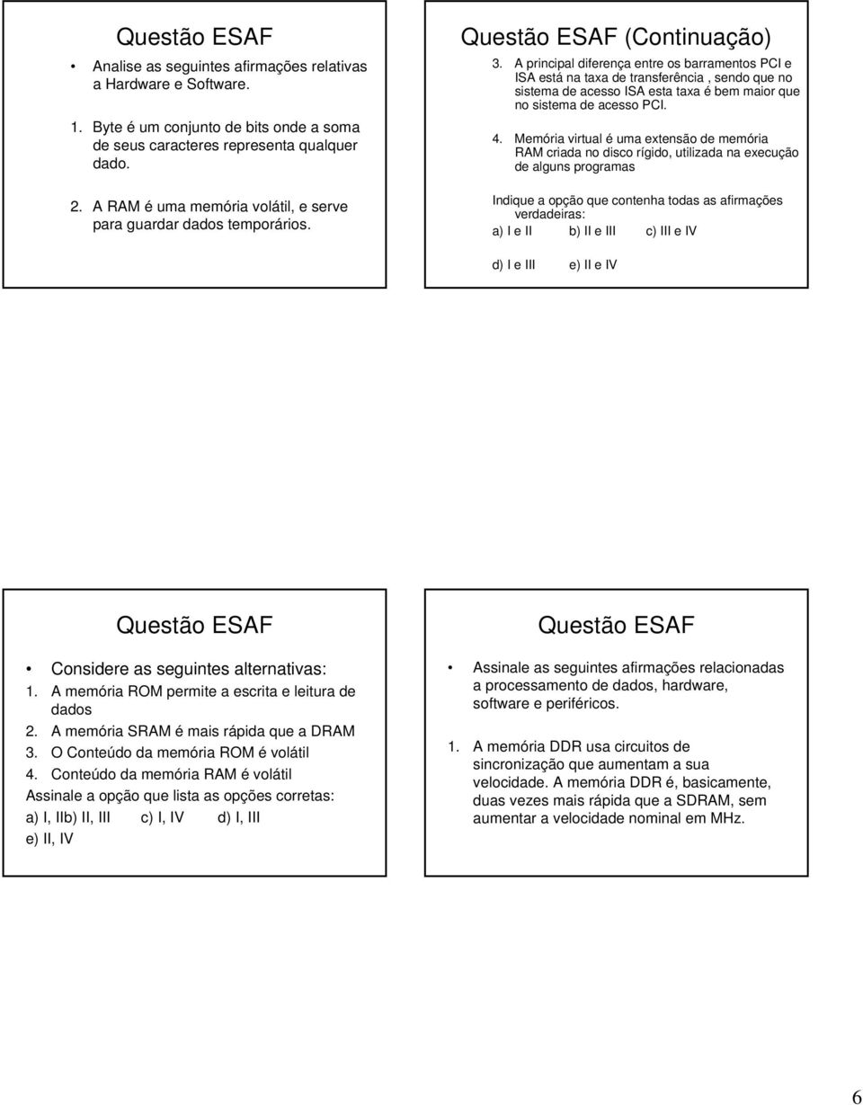 A principal diferença entre os barramentos PCI e ISA está na taxa de transferência, sendo que no sistema de acesso ISA esta taxa é bem maior que no sistema de acesso PCI. 4.