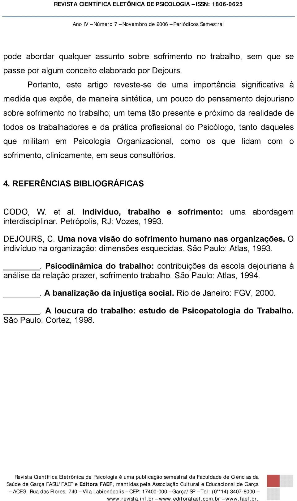 próximo da realidade de todos os trabalhadores e da prática profissional do Psicólogo, tanto daqueles que militam em Psicologia Organizacional, como os que lidam com o sofrimento, clinicamente, em