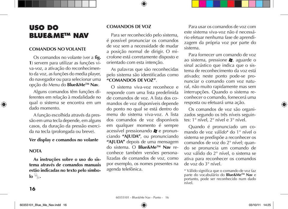 Alguns comandos têm funções diferentes em relação à modalidade no qual o sistema se encontra em um dado momento.