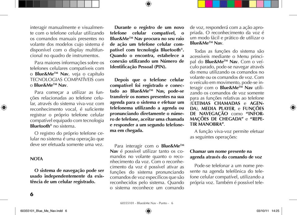 Para começar a utilizar as funções relacionadas ao telefone celular, através do sistema viva-voz com reconhecimento vocal, é suficiente registrar o próprio telefone celular compatível equipado com