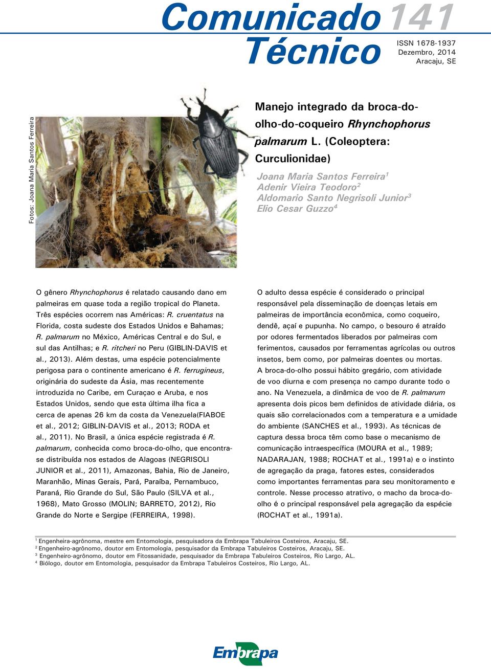 quase toda a região tropical do Planeta. Três espécies ocorrem nas Américas: R. cruentatus na Florida, costa sudeste dos Estados Unidos e Bahamas; R.