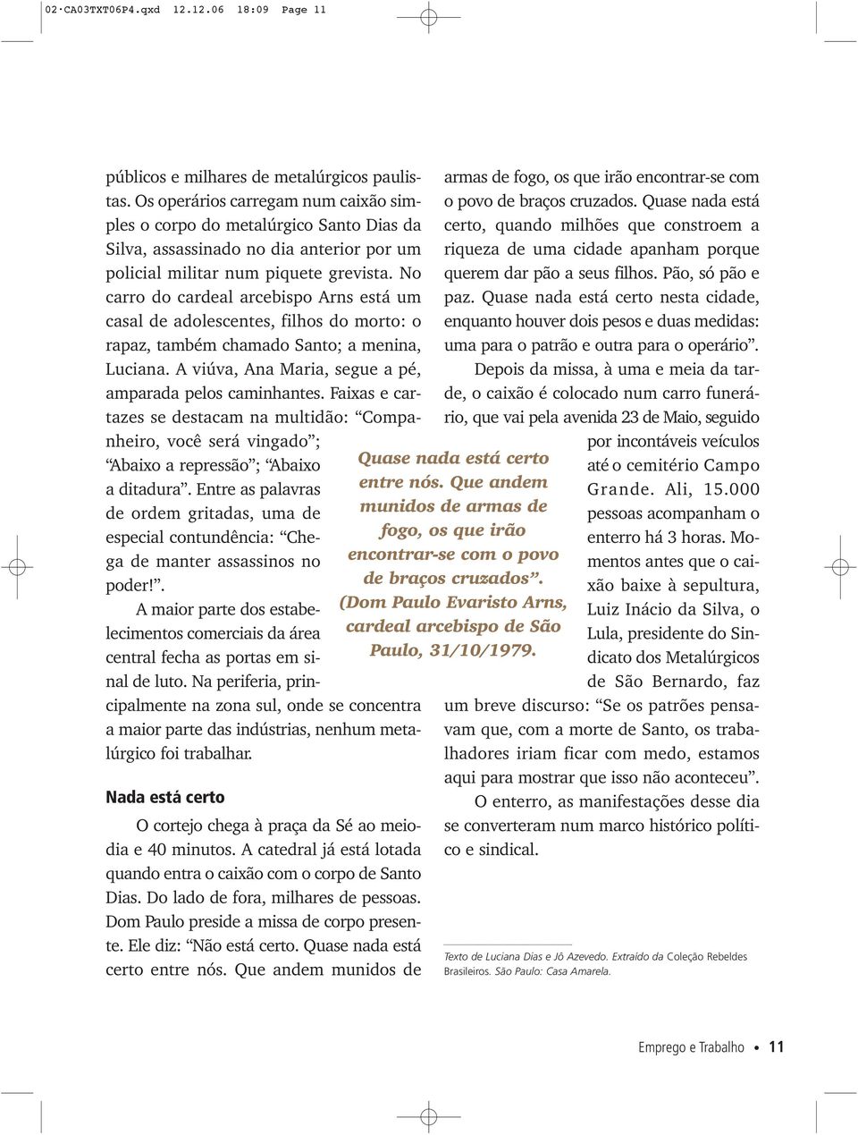 No carro do cardeal arcebispo Arns está um casal de adolescentes, filhos do morto: o rapaz, também chamado Santo; a menina, Luciana. A viúva, Ana Maria, segue a pé, amparada pelos caminhantes.