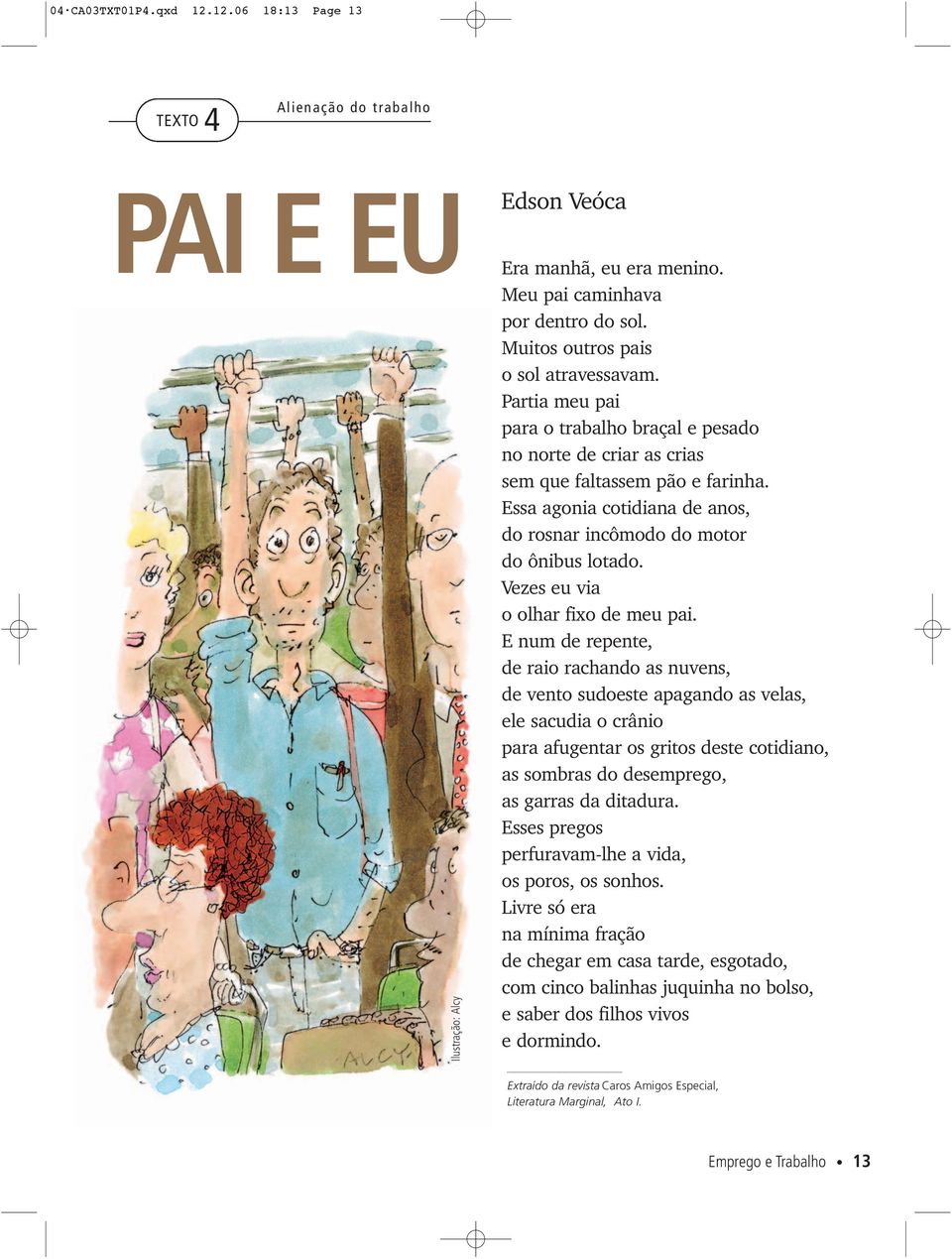 Essa agonia cotidiana de anos, do rosnar incômodo do motor do ônibus lotado. Vezes eu via o olhar fixo de meu pai.