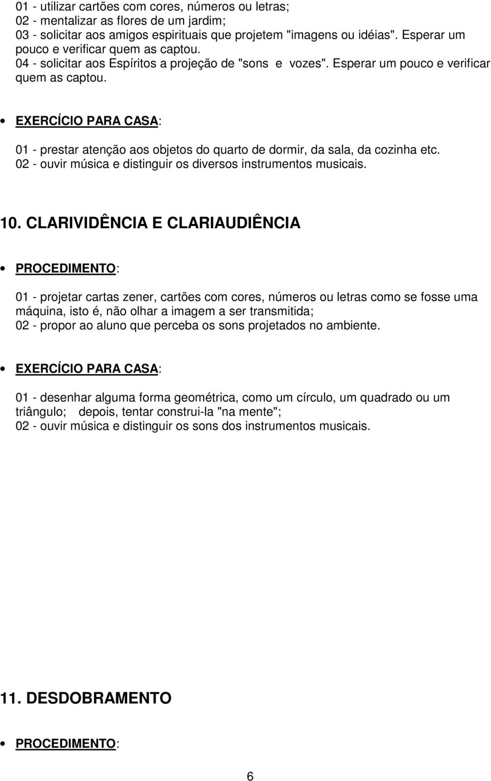 01 - prestar atenção aos objetos do quarto de dormir, da sala, da cozinha etc. 02 - ouvir música e distinguir os diversos instrumentos musicais. 10.