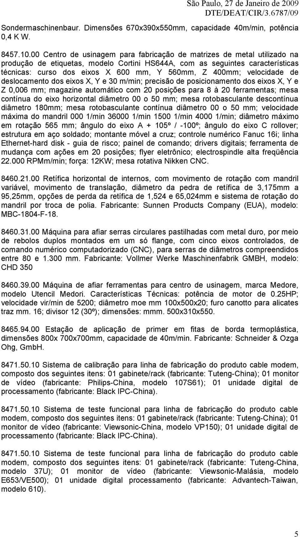 400mm; velocidade de deslocamento dos eixos X, Y e 30 m/min; precisão de posicionamento dos eixos X, Y e Z 0,006 mm; magazine automático com 20 posições para 8 à 20 ferramentas; mesa contínua do eixo