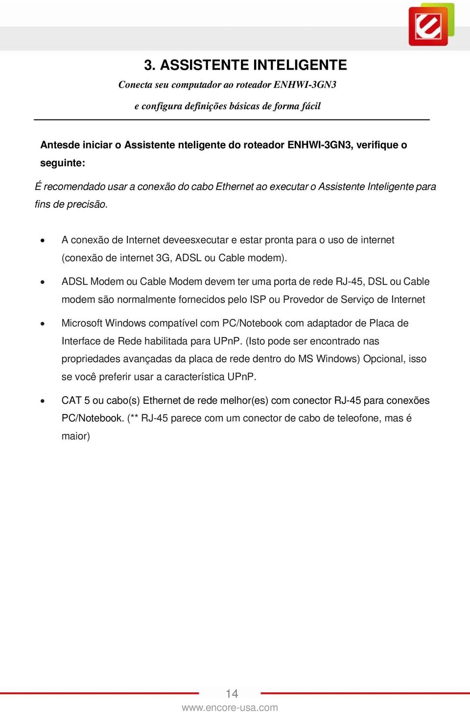 A conexão de Internet deveesxecutar e estar pronta para o uso de internet (conexão de internet 3G, ADSL ou Cable modem).