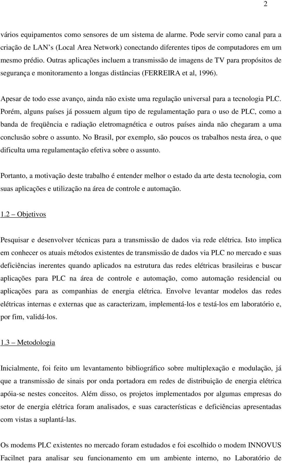 Apesar de todo esse avanço, ainda não existe uma regulação universal para a tecnologia PLC.