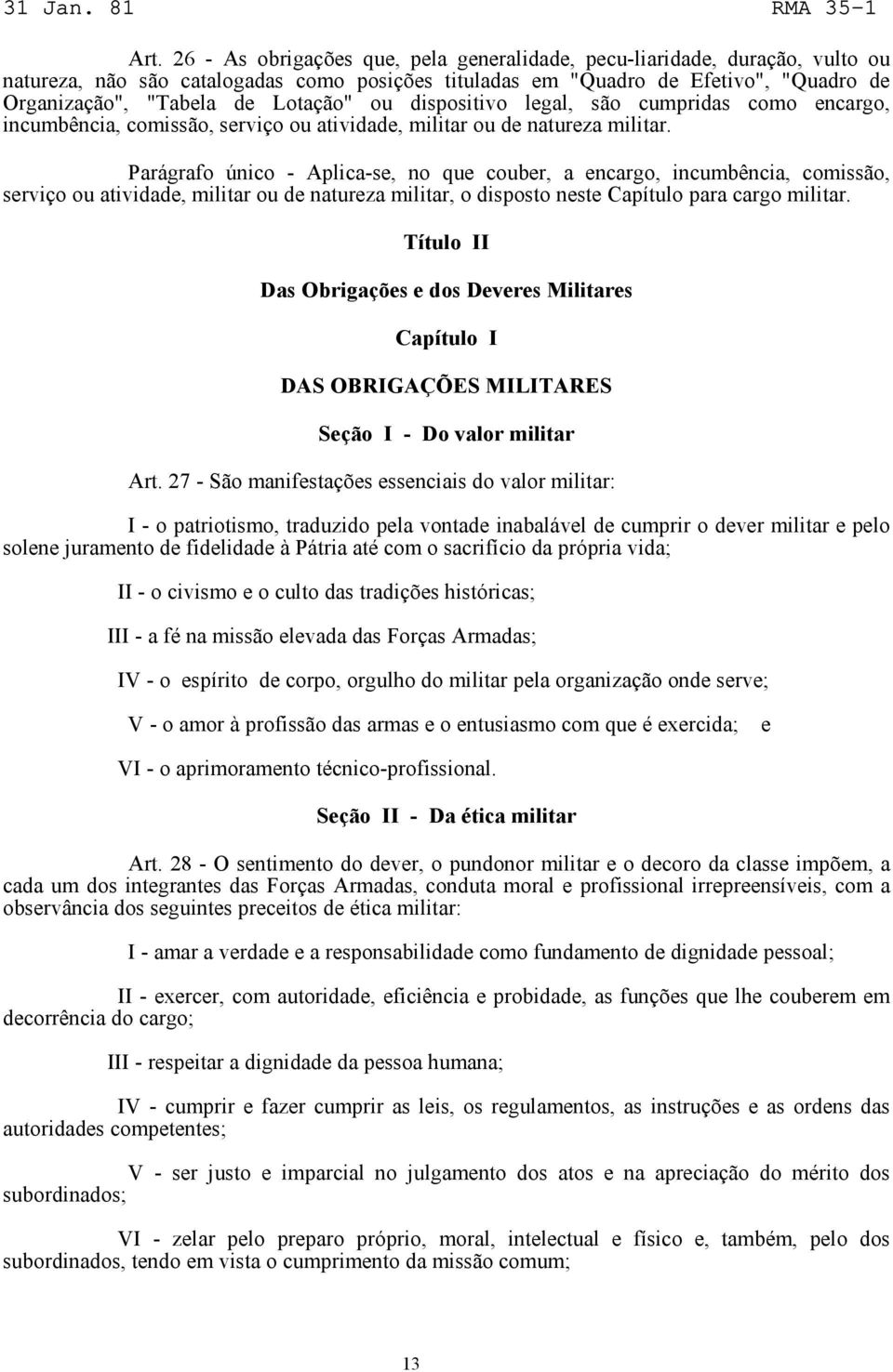 Parágrafo único - Aplica-se, no que couber, a encargo, incumbência, comissão, serviço ou atividade, militar ou de natureza militar, o disposto neste Capítulo para cargo militar.