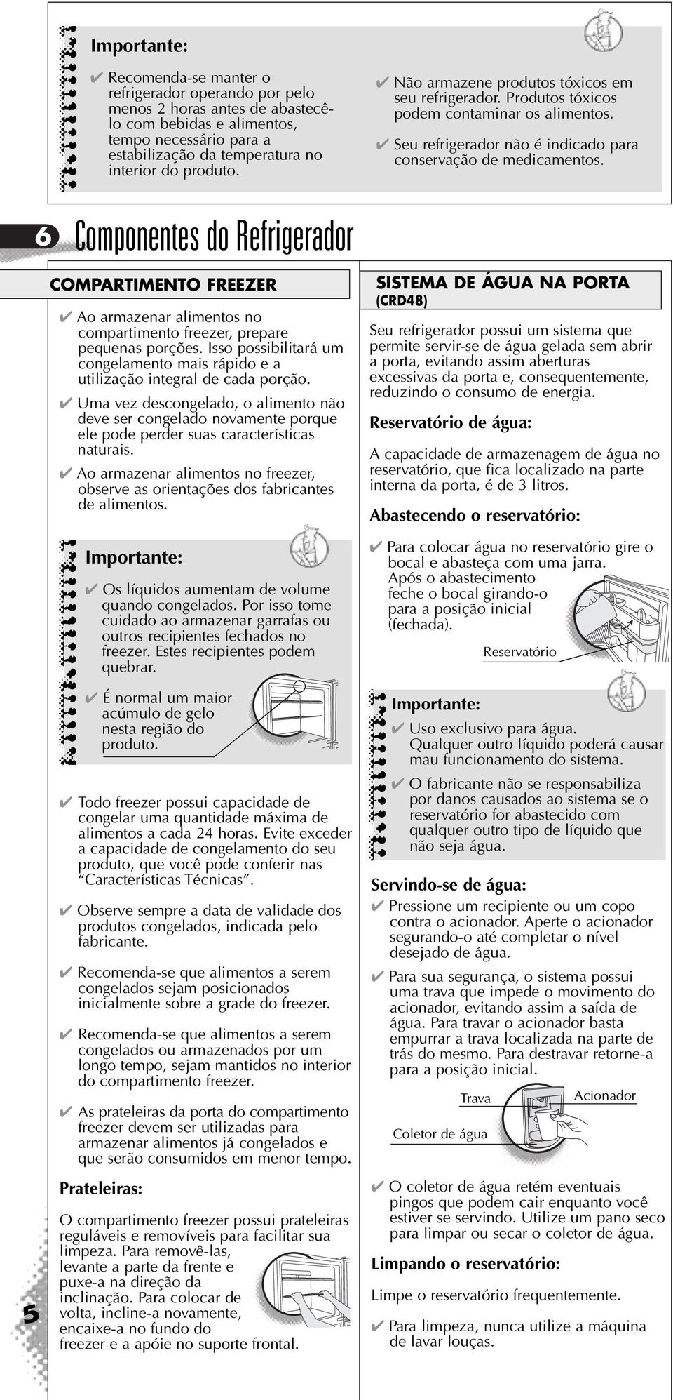 6 Componentes do Refrigerador COMPARTIMENTO FREEZER Ao armazenar alimentos no compartimento freezer, prepare pequenas porções.