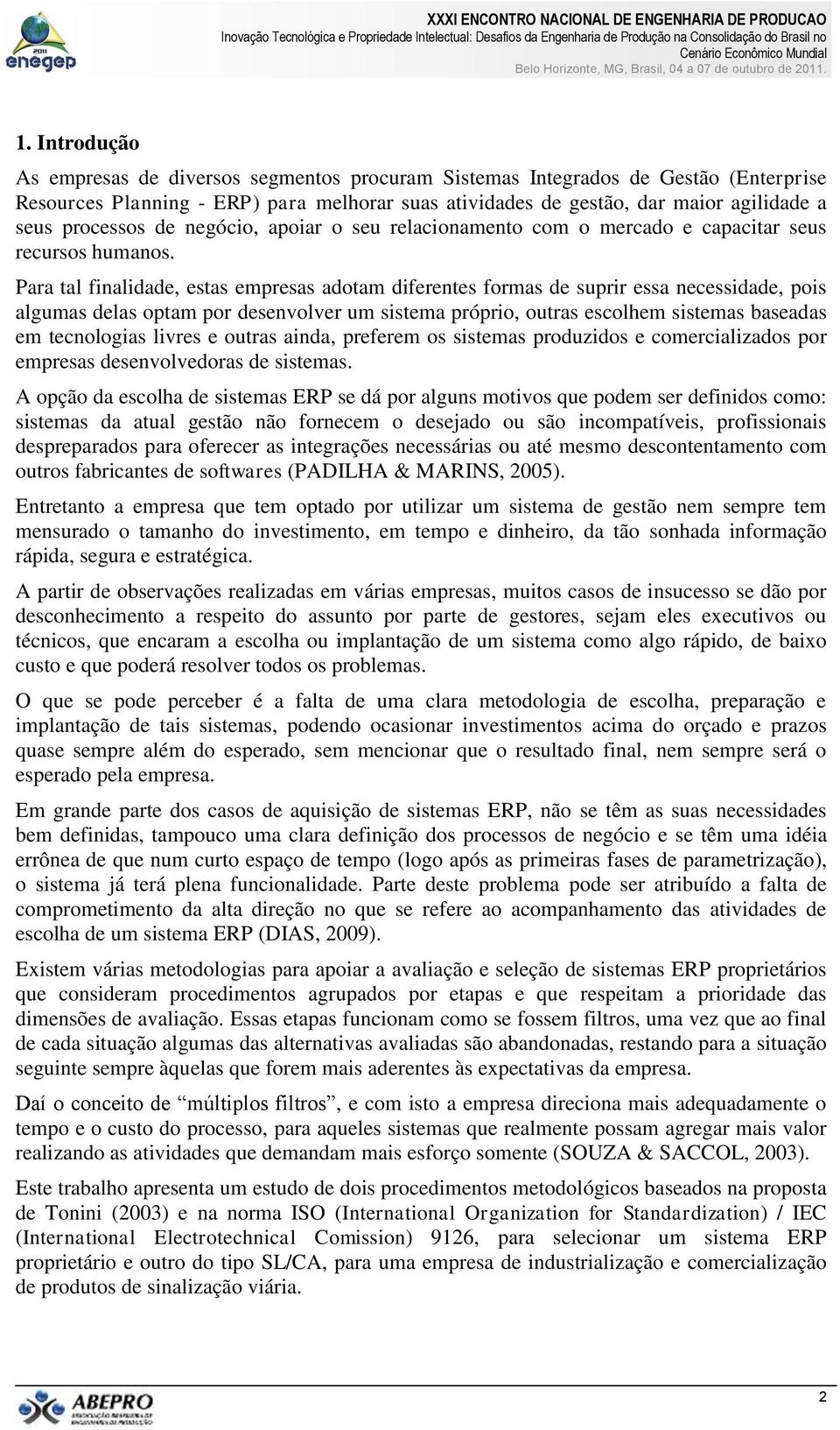 Para tal finalidade, estas empresas adotam diferentes formas de suprir essa necessidade, pois algumas delas optam por desenvolver um sistema próprio, outras escolhem sistemas baseadas em tecnologias