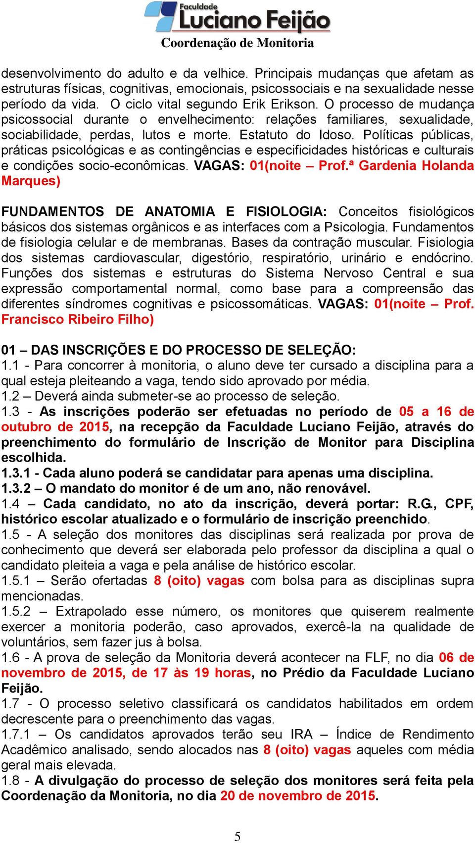 Políticas públicas, práticas psicológicas e as contingências e especificidades históricas e culturais e condições socio-econômicas. VAGAS: 01(noite Prof.