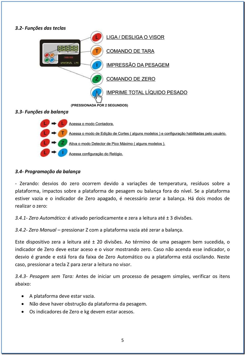 Se a plataforma estiver vazia e o indicador de Zero apagado, é necessário zerar a balança. Há dois modos de realizar o zero: 3.4.