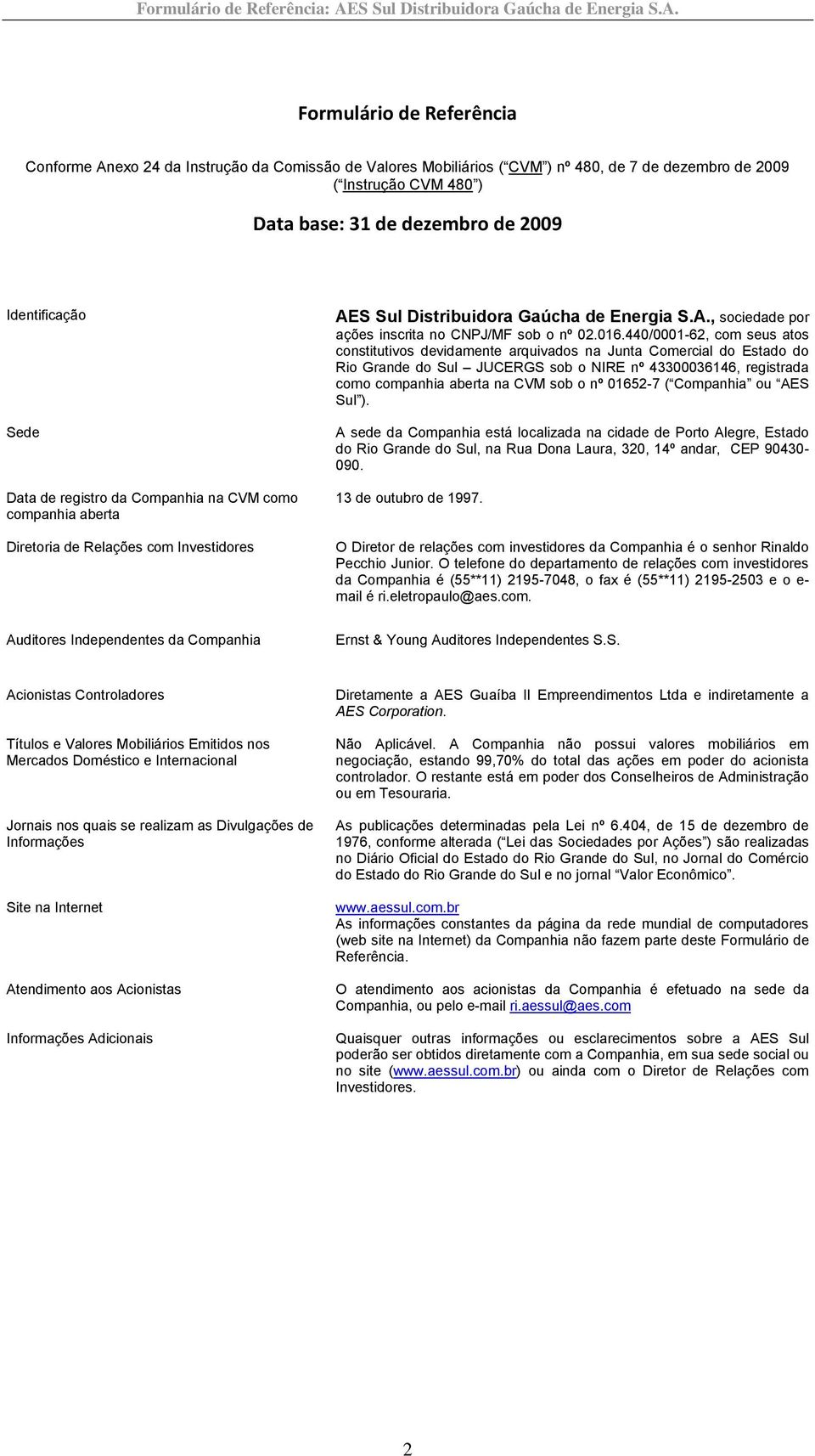 016.440/0001-62, com seus atos constitutivos devidamente arquivados na Junta Comercial do Estado do Rio Grande do Sul JUCERGS sob o NIRE nº 43300036146, registrada como companhia aberta na CVM sob o