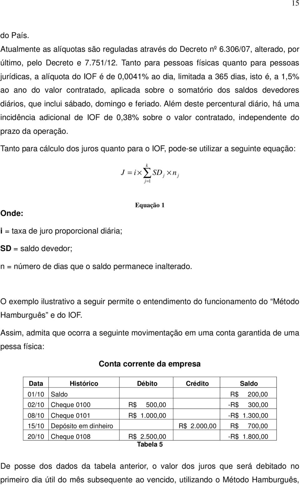 devedores diários, que inclui sábado, domingo e feriado. Além deste percentural diário, há uma incidência adicional de IOF de 0,38% sobre o valor contratado, independente do prazo da operação.