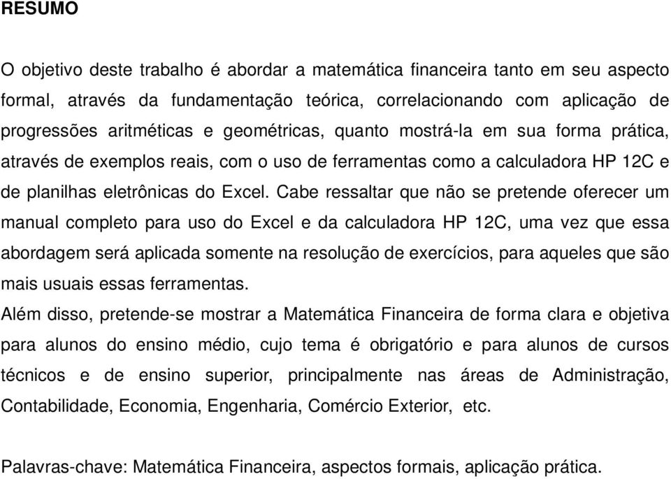 Cabe ressaltar que não se pretende oferecer um manual completo para uso do Excel e da calculadora HP 12C, uma vez que essa abordagem será aplicada somente na resolução de exercícios, para aqueles que