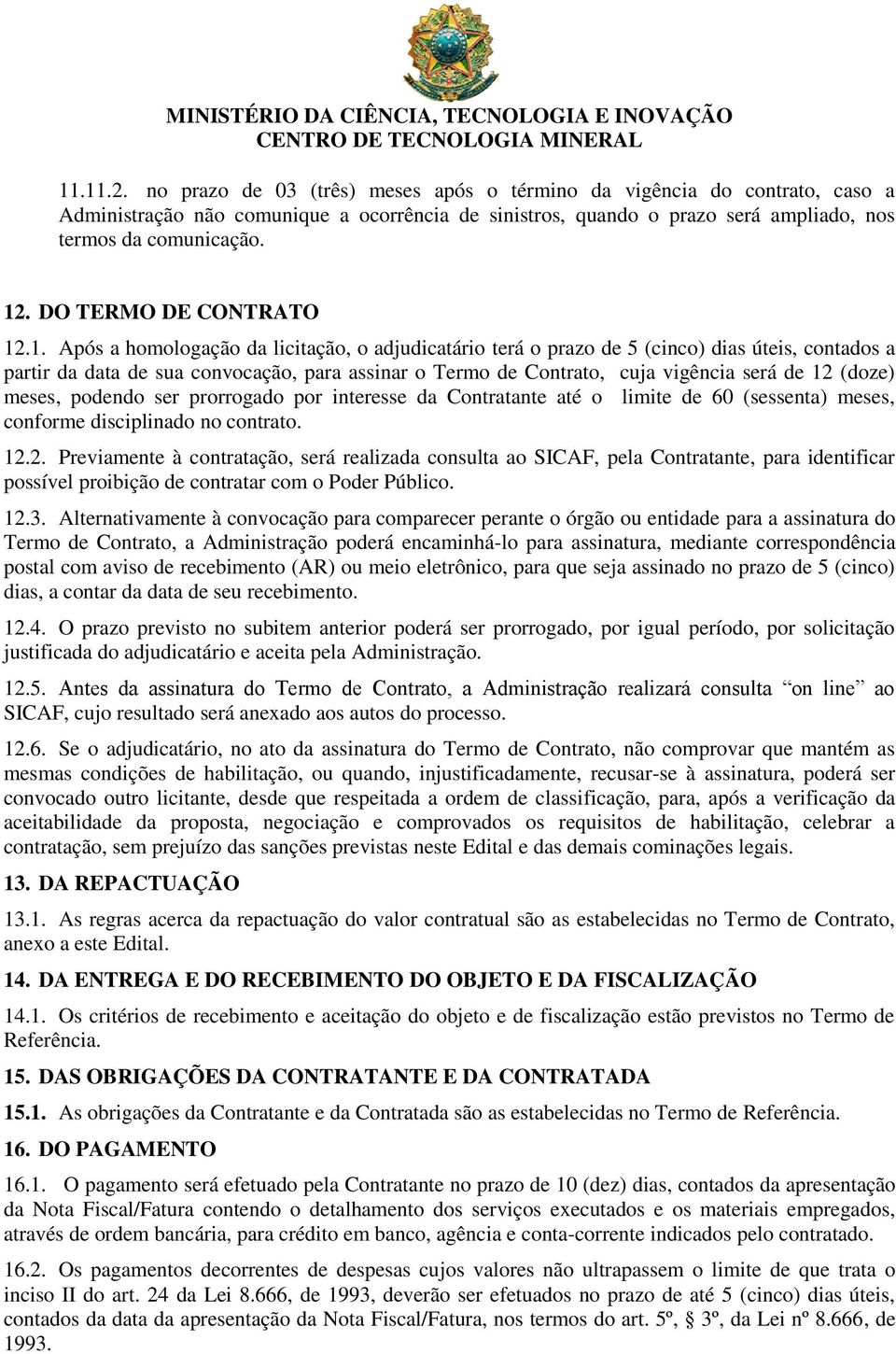 .1. Após a homologação da licitação, o adjudicatário terá o prazo de 5 (cinco) dias úteis, contados a partir da data de sua convocação, para assinar o Termo de Contrato, cuja vigência será de 12