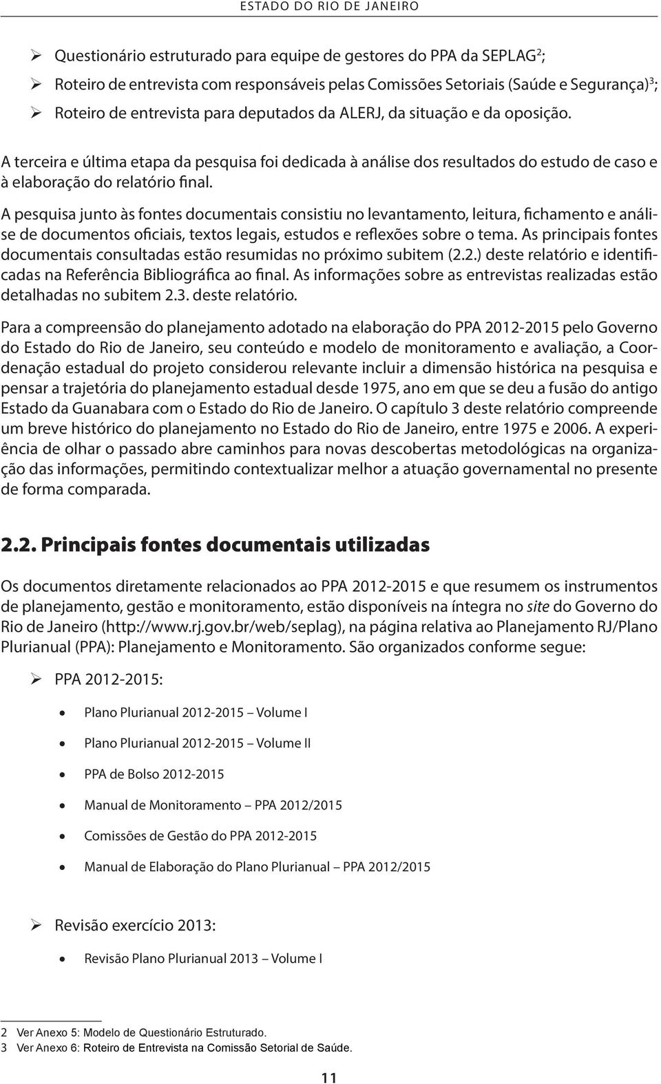 A pesquisa junto às fontes documentais consistiu no levantamento, leitura, fichamento e análise de documentos oficiais, textos legais, estudos e reflexões sobre o tema.