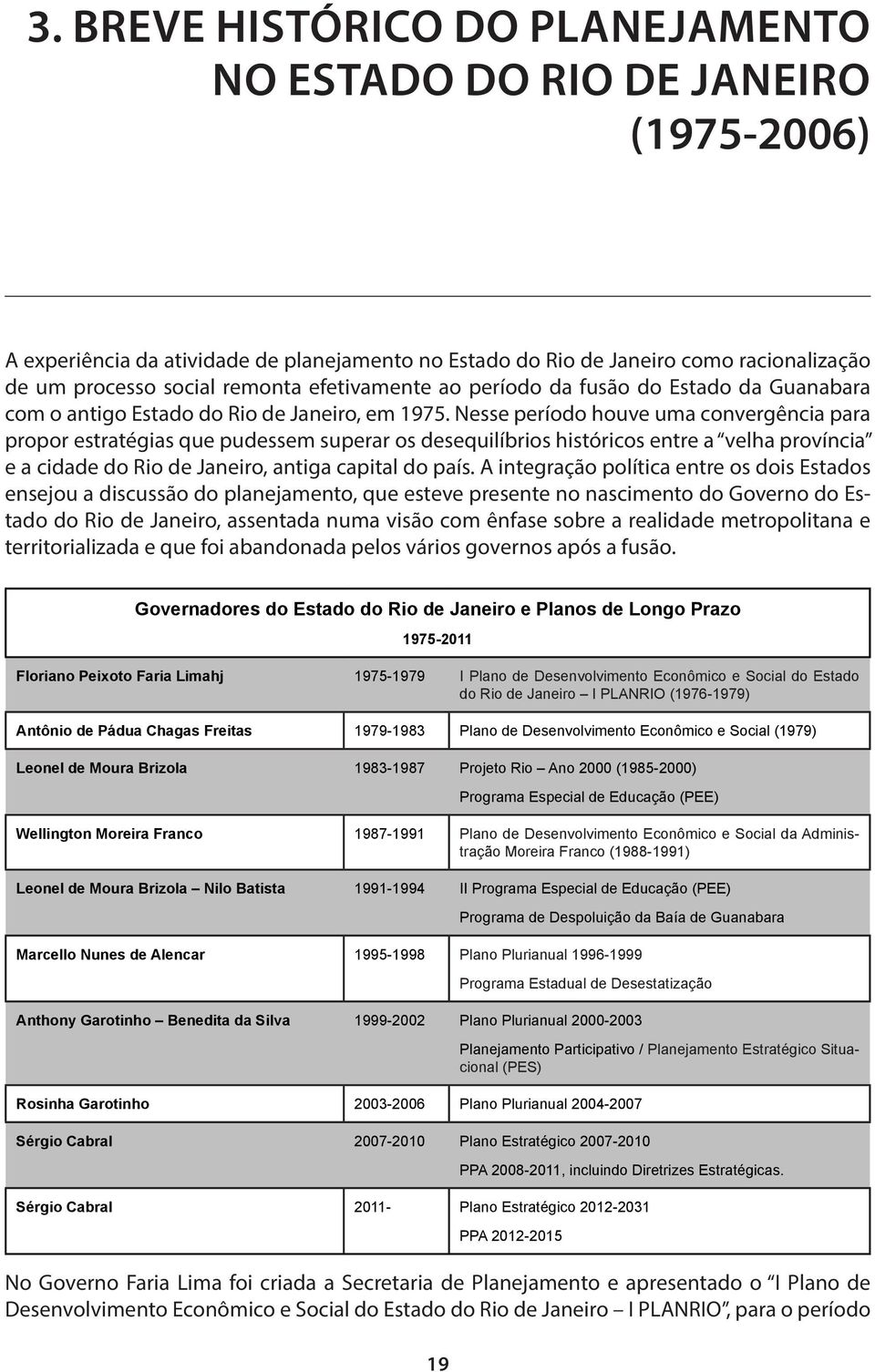 Nesse período houve uma convergência para propor estratégias que pudessem superar os desequilíbrios históricos entre a velha província e a cidade do Rio de Janeiro, antiga capital do país.