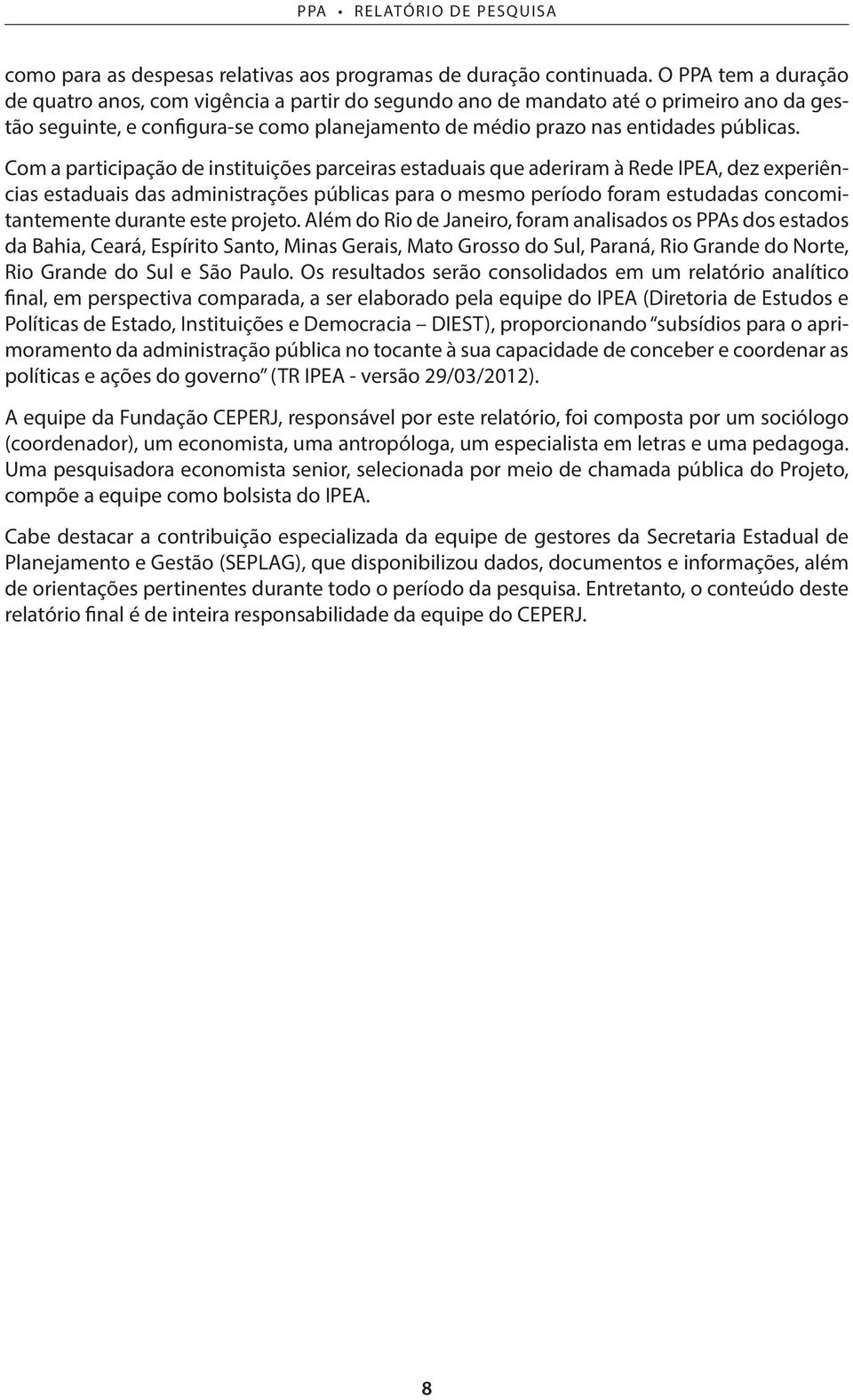 Com a participação de instituições parceiras estaduais que aderiram à Rede IPEA, dez experiências estaduais das administrações públicas para o mesmo período foram estudadas concomitantemente durante