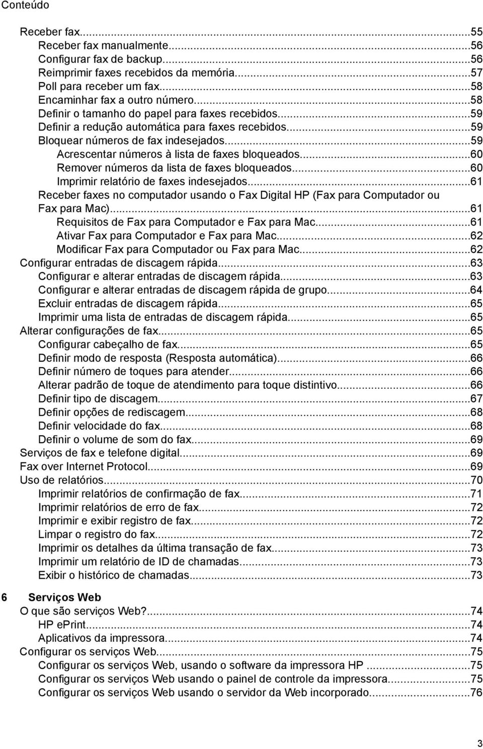 ..60 Remover números da lista de faxes bloqueados...60 Imprimir relatório de faxes indesejados...61 Receber faxes no computador usando o Fax Digital HP (Fax para Computador ou Fax para Mac).