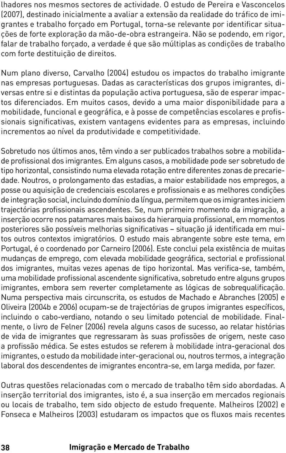 situações de forte exploração da mão-de-obra estrangeira. Não se podendo, em rigor, falar de trabalho forçado, a verdade é que são múltiplas as condições de trabalho com forte destituição de direitos.